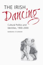The Irish Dancing : Cultural Politics and Identities, 1900-2000