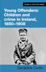 Young Offenders : Children and Crime in Ireland, 1850-1908