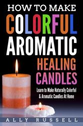 How to Make Colorful Aromatic Healing Candles : Learn to Make Naturally Colorful and Aromatic Candles at Home