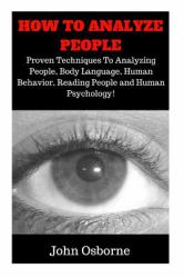 How to Analyze People : How to Read Anyone Like a Book, the Ultimate Guide to Human Psychology, Body Language, Personality Types and Ultimately Reading People, Speed Reading Anyone, Mastering Analyzing and Reading People