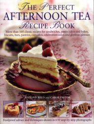 The Perfect Afternoon Tea Recipe Book : More Than 160 Classic Recipes For Sandwiches, Pretty Cakes And Bakes, Biscuits, Bars, Pastries, Cupcakes, Celebration Cakes And Glorious Gateaux