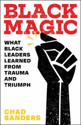 Black Magic : What Black Leaders Learned from Trauma and Triumph