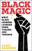 Black Magic : What Black Leaders Learned from Trauma and Triumph