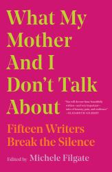 What My Mother and I Don't Talk About : Fifteen Writers Break the Silence