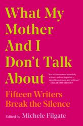 What My Mother and I Don't Talk About : Fifteen Writers Break the Silence