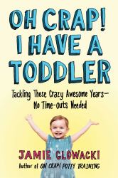 Oh Crap! I Have a Toddler : Tackling These Crazy Awesome Years--No Time-Outs Needed