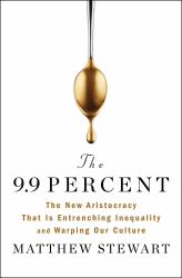 The 9. 9 Percent : The New Aristocracy That Is Entrenching Inequality and Warping Our Culture