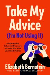 Take My Advice (I'm Not Using It) : A Relationship Columnist Discovers the Hard Way How Love Really Works