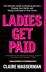 Ladies Get Paid : The Ultimate Guide to Breaking Barriers, Owning Your Worth, and Taking Command of Your Career