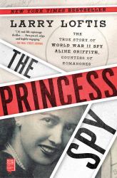 The Princess Spy : The True Story of World War II Spy Aline Griffith, Countess of Romanones