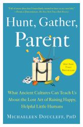 Hunt, Gather, Parent : What Ancient Cultures Can Teach Us about the Lost Art of Raising Happy, Helpful Little Humans