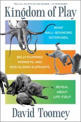 Kingdom of Play : What Ball-Bouncing Octopuses, Belly-flopping Monkeys, and Mud-sliding Elephants Reveal about Life Itself