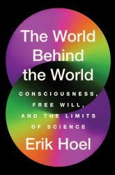 The World Behind the World : Consciousness, Free Will, and the Limits of Science