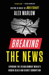 Breaking the News : Exposing the Establishment Media's Hidden Deals and Secret Corruption