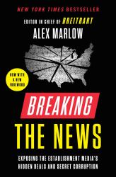 Breaking the News : Exposing the Establishment Media's Hidden Deals and Secret Corruption