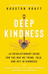 Deep Kindness : A Revolutionary Guide for the Way We Think, Talk, and Act in Kindness