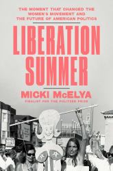 Liberation Summer : The Moment That Changed the Women's Movement and the Future of American Politics