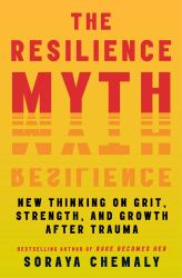 The Resilience Myth : New Thinking on Grit, Strength, and Growth after Trauma