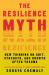 The Resilience Myth : New Thinking on Grit, Strength, and Growth after Trauma