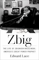 Zbig : The Life of Zbigniew Brzezinski, America's Great Power Prophet