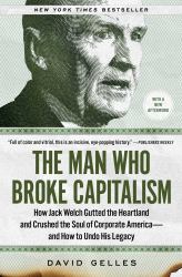 The Man Who Broke Capitalism : How Jack Welch Gutted the Heartland and Crushed the Soul of Corporate America--And How to Undo His Legacy
