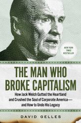 The Man Who Broke Capitalism : How Jack Welch Gutted the Heartland and Crushed the Soul of Corporate America--And How to Undo His Legacy