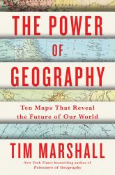 The Power of Geography : Ten Maps That Reveal the Future of Our World