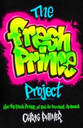 The Fresh Prince Project : How the Fresh Prince of Bel-Air Remixed America