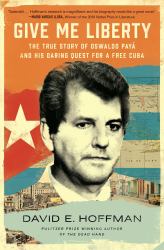 Give Me Liberty : The True Story of Oswaldo Payá and His Daring Quest for a Free Cuba