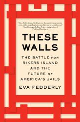 These Walls : The Battle for Rikers Island and the Future of America's Jails