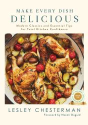Make Every Dish Delicious : Modern Classics and Essential Tips for Total Kitchen Confidence