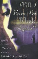 Will I Ever Be Whole Again? : Surviving the Death of Someone You Love