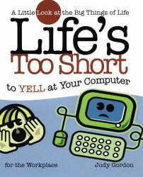 Life's Too Short to Yell at Your Computer : A Little Look at the Big Things in Life