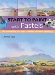 Start to Paint with Pastels : The Techniques You Need to Create Beautiful Paintings
