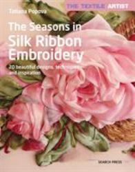 The Textile Artist: the Seasons in Silk Ribbon Embroidery : 20 Beautiful Designs, Techniques and Inspiration
