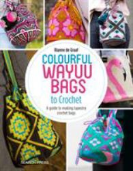 Colourful Wayuu Bags to Crochet : A Guide to Making Tapestry Crochet Bags