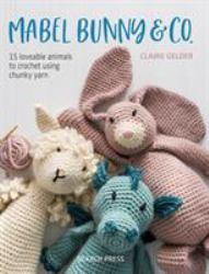 Mabel Bunny and Co : 15 Loveable Animals to Crochet Using Chunky Yarn