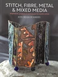 Stitch, Fibre, Metal and Mixed Media : Inspiration, Projects and Techniques for Textile Artists
