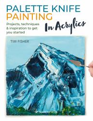 Palette Knife Painting in Acrylics : Projects, Techniques and Inspiration to Get You Started