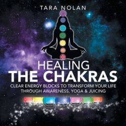 Juicing for the Chakras : Heal and Transform Your Life with Yoga, Energy and Awareness