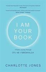 I Am Your Book : A Poetic Journey Through Cfs/Me/Fibromyalgia