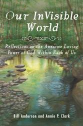 Our Invisible World : Reflections on the Awesome, Loving Power of God Within Each of Us