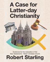 A Case for Latter-Day Christianity : Evidences for the Restoration of the New Testament's Mere Christian Church