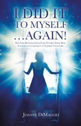 I Did It to Myself... Again! : New Life-Between-Lives Case Studies Show How Your Soul's Contract Is Guiding Your Life