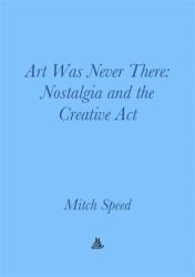 Art Was Never There : Nostalgia and the Creative Act