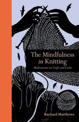 The Mindfulness in Knitting : Meditations on Craft and Calm