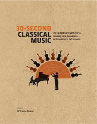 30-Second Classical Music : The 50 Most Significant Genres, Composers and Innovations, Each Explained in Half a Minute