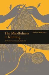 The Mindfulness in Knitting : Meditations on Craft and Calm