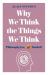 Why We Think the Things We Think : Philosophy in a Nutshell Why We Think the Things We Think : Philosophy in a Nutshell