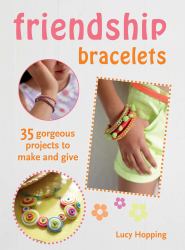 Friendship Bracelets : 35 Gorgeous Projects to Make and Give, for Children Aged 7 Years +